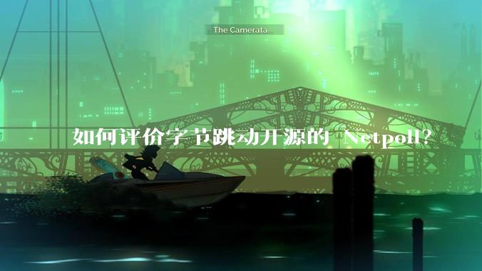如何评价字节跳动开源的 Netpoll？